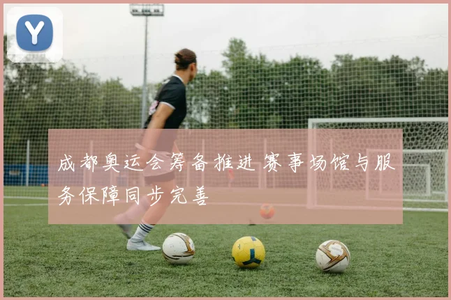 成都奥运会筹备推进 赛事场馆与服务保障同步完善