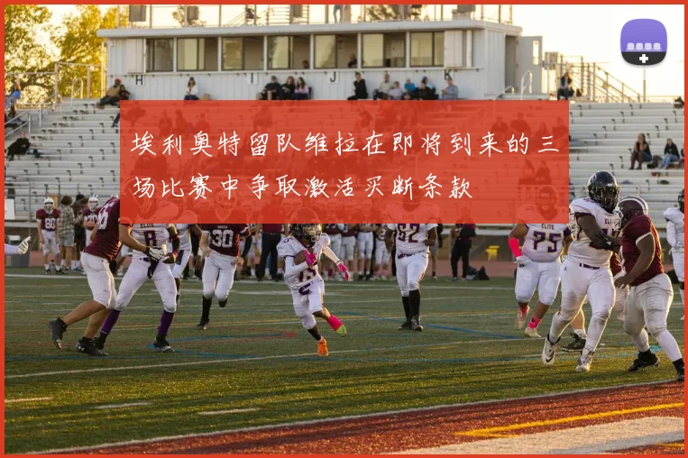 埃利奥特留队维拉在即将到来的三场比赛中争取激活买断条款