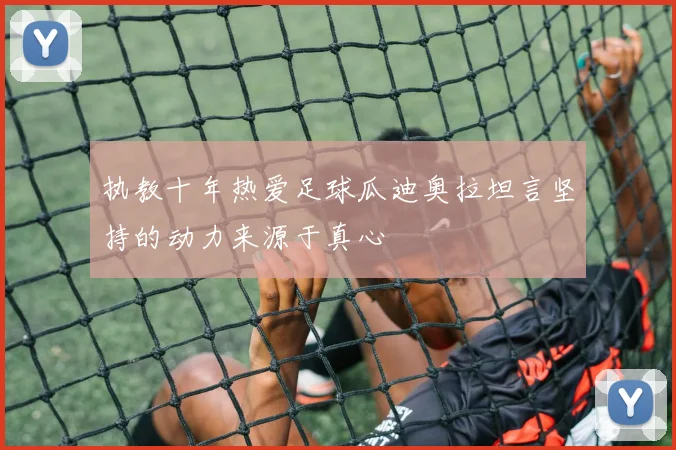 执教十年热爱足球瓜迪奥拉坦言坚持的动力来源于真心