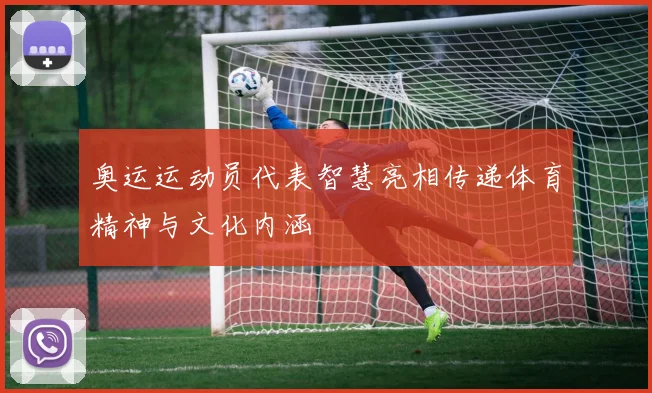 奥运运动员代表智慧亮相传递体育精神与文化内涵