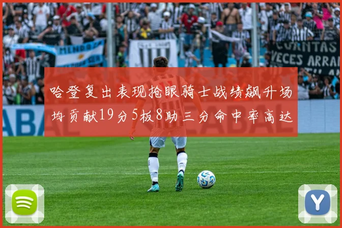哈登复出表现抢眼骑士战绩飙升场均贡献19分5板8助三分命中率高达50