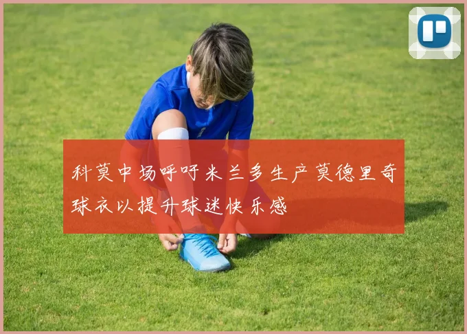 科莫中场呼吁米兰多生产莫德里奇球衣以提升球迷快乐感