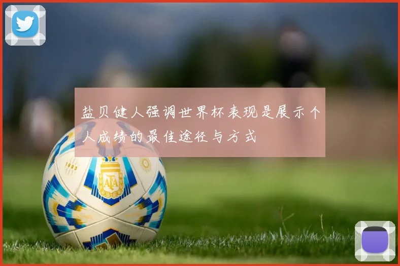 盐贝健人强调世界杯表现是展示个人成绩的最佳途径与方式